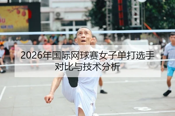 2026年国际网球赛女子单打选手对比与技术分析