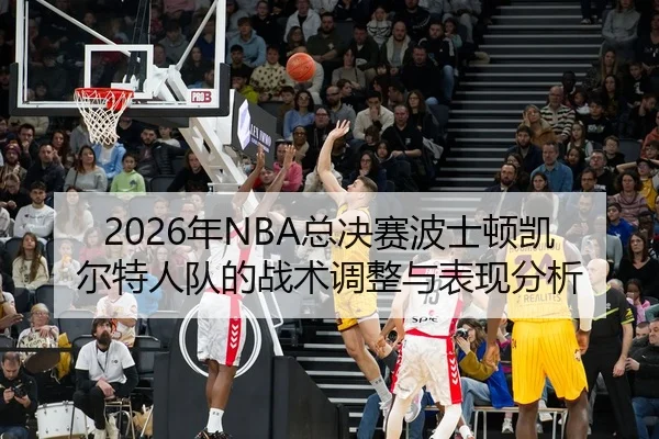 nian-zong-jue-sai-bo-shi-dun-kai-er-te-ren-dui-de-zhan-shu-tiao-zheng-yu-biao-xian-fen-xi-2-364.jpg