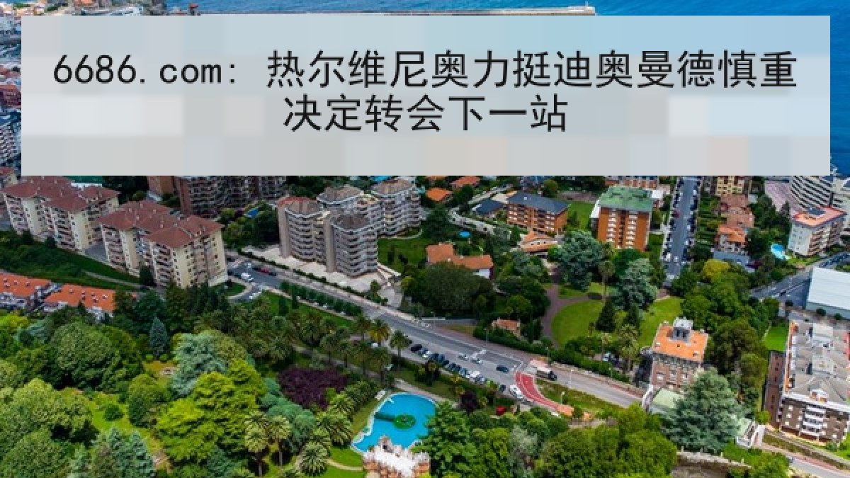 6686.com: 热尔维尼奥力挺迪奥曼德慎重决定转会下一站