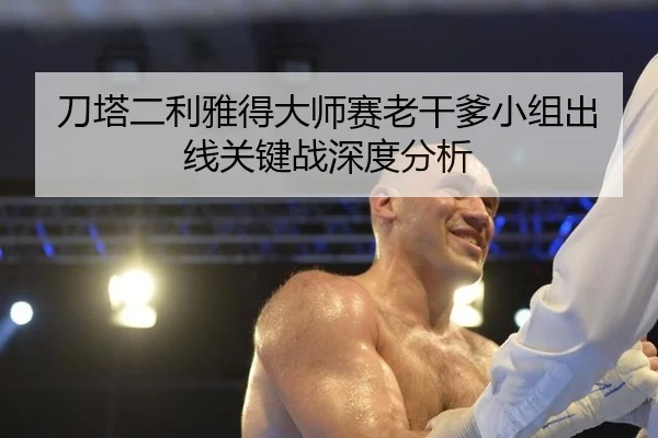 刀塔二利雅得大师赛老干爹小组出线关键战深度分析（6686.com）