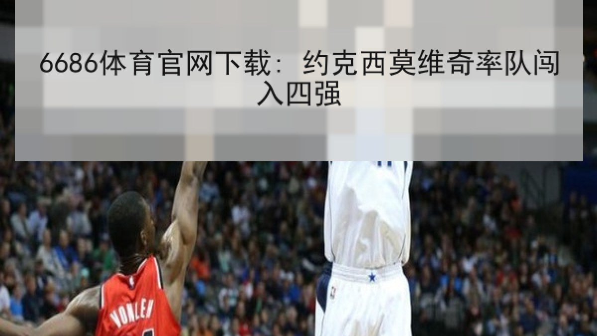 6686体育官网下载: 约克西莫维奇率队闯入四强