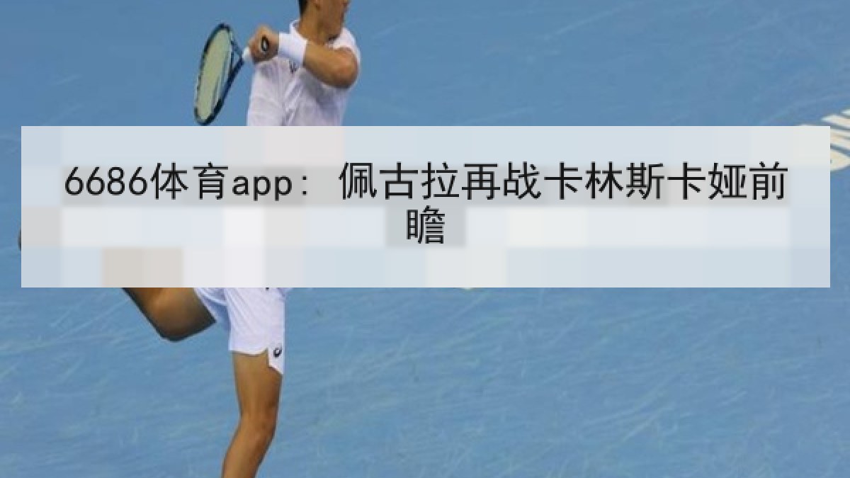 6686体育app: 佩古拉再战卡林斯卡娅前瞻