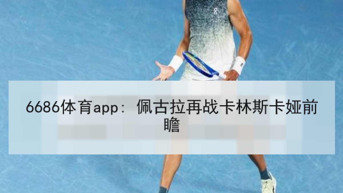 6686体育app: 佩古拉再战卡林斯卡娅前瞻