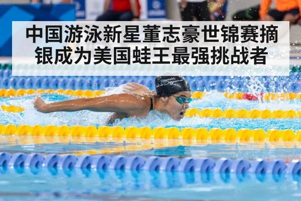 中国游泳新星董志豪世锦赛摘银成为美国蛙王最强挑战者