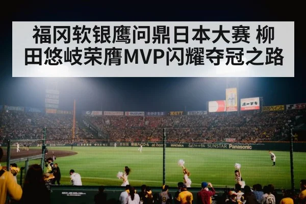 福冈软银鹰问鼎日本大赛 柳田悠岐荣膺MVP闪耀夺冠之路